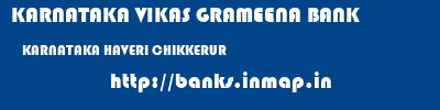 KARNATAKA VIKAS GRAMEENA BANK  KARNATAKA HAVERI CHIKKERUR   banks information 